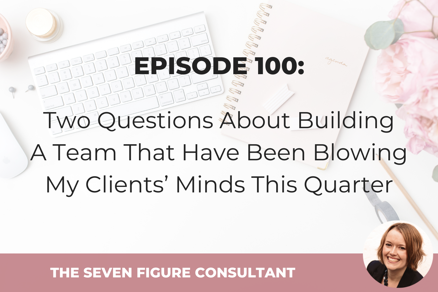 You are currently viewing Episode 100: Two Questions About Building A Team That Have Been Blowing My Clients’ Minds This Quarter