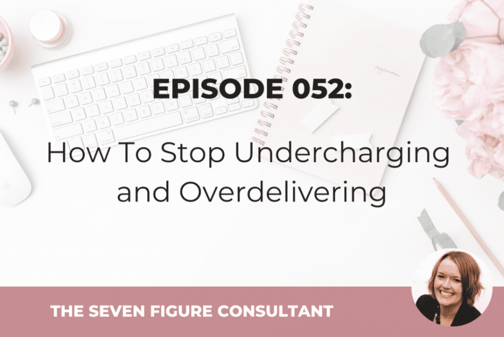 Episode 52 of The Seven Figure Consultant Podcast - How To Stop Undercharging and Overdelivering